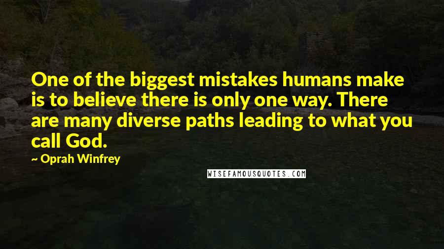 Oprah Winfrey Quotes: One of the biggest mistakes humans make is to believe there is only one way. There are many diverse paths leading to what you call God.