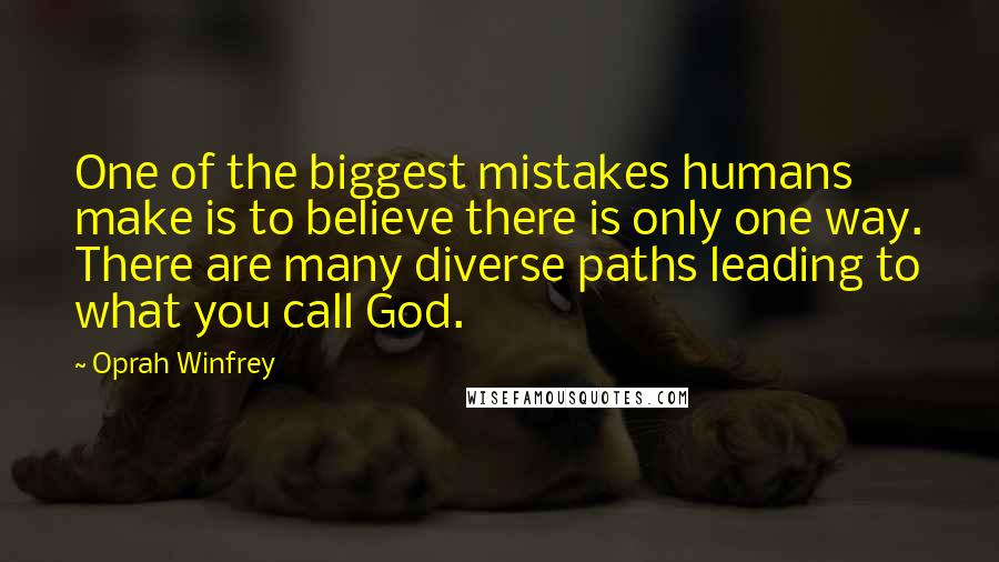 Oprah Winfrey Quotes: One of the biggest mistakes humans make is to believe there is only one way. There are many diverse paths leading to what you call God.