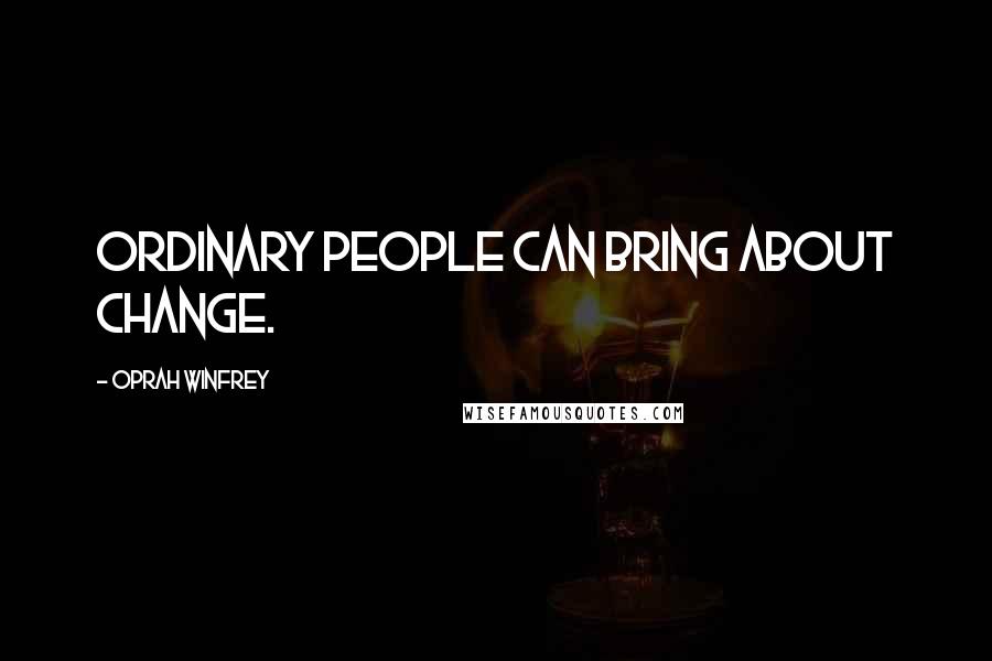 Oprah Winfrey Quotes: Ordinary people can bring about change.