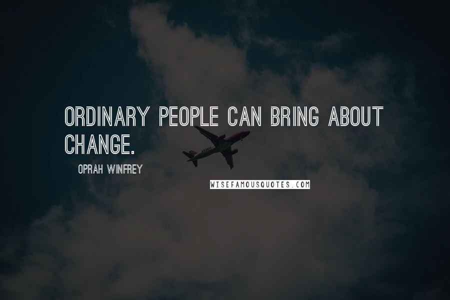 Oprah Winfrey Quotes: Ordinary people can bring about change.