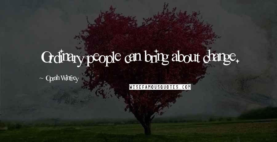 Oprah Winfrey Quotes: Ordinary people can bring about change.