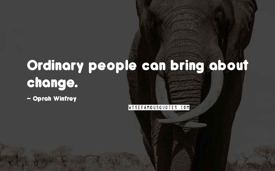 Oprah Winfrey Quotes: Ordinary people can bring about change.