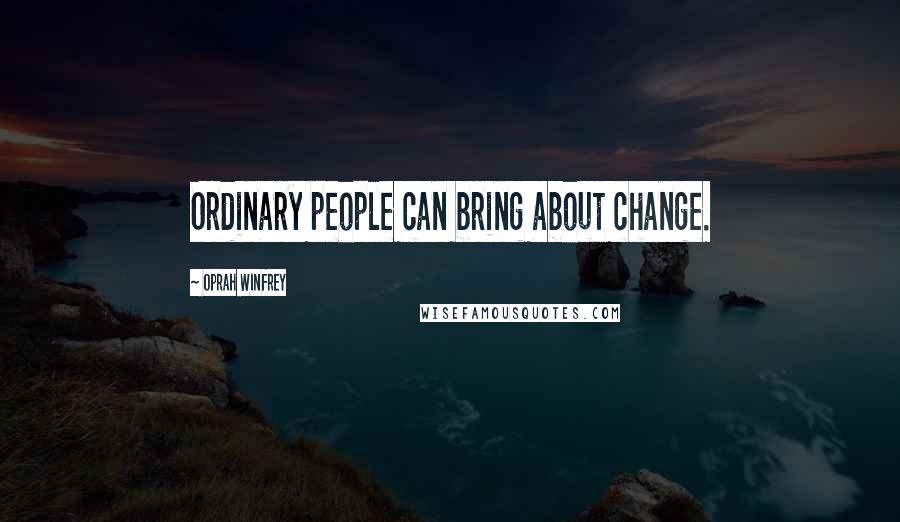 Oprah Winfrey Quotes: Ordinary people can bring about change.