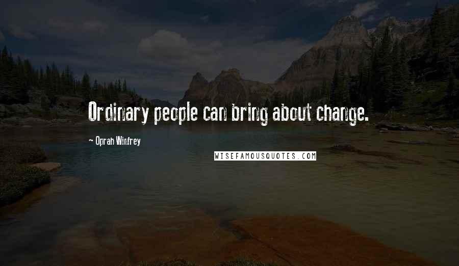 Oprah Winfrey Quotes: Ordinary people can bring about change.