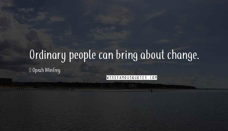 Oprah Winfrey Quotes: Ordinary people can bring about change.