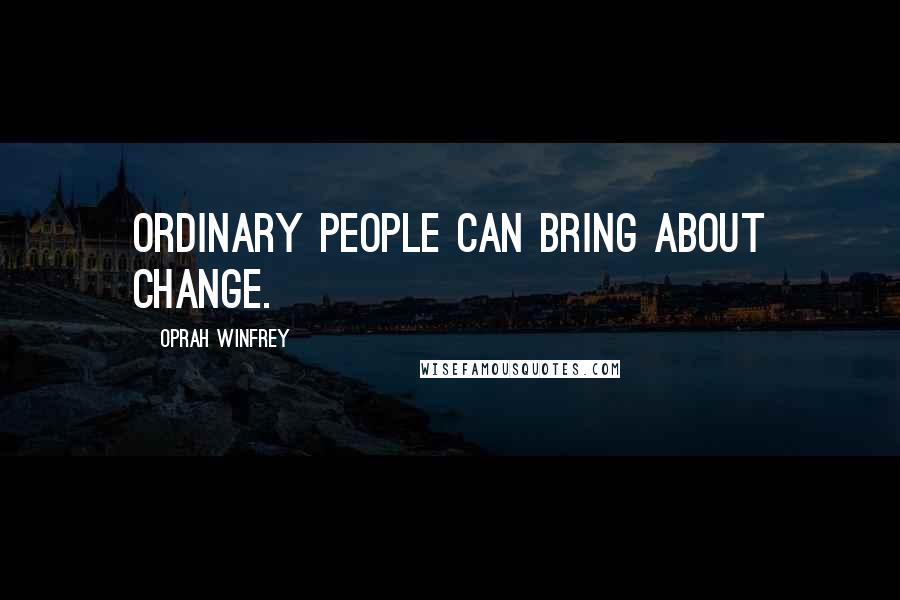Oprah Winfrey Quotes: Ordinary people can bring about change.