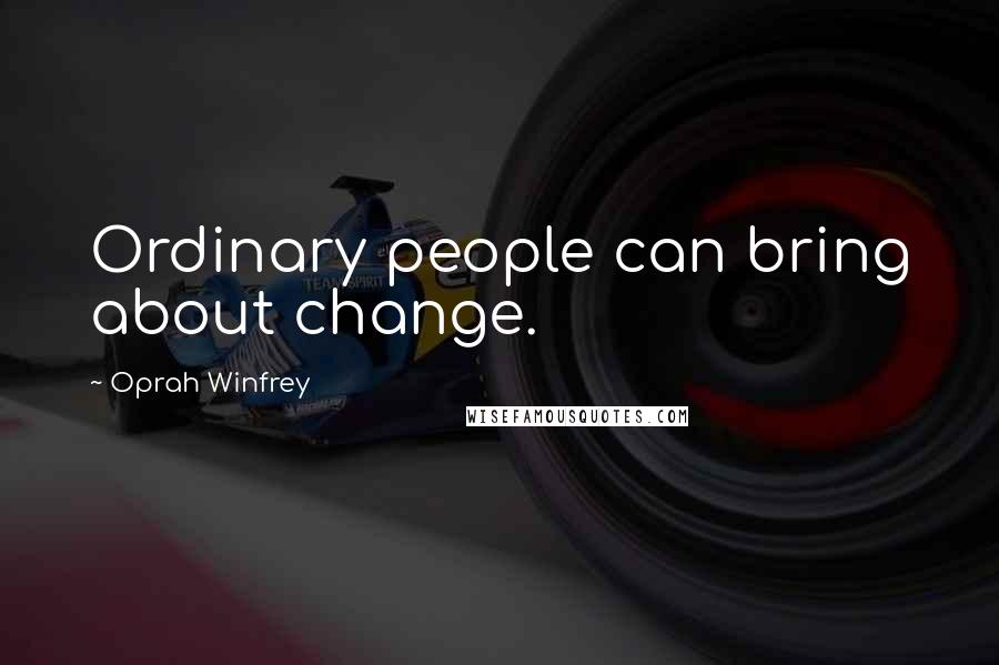 Oprah Winfrey Quotes: Ordinary people can bring about change.