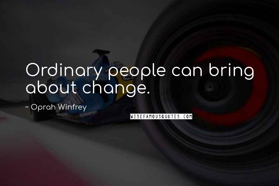 Oprah Winfrey Quotes: Ordinary people can bring about change.