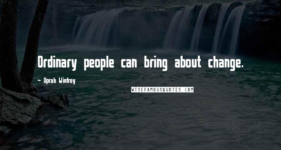 Oprah Winfrey Quotes: Ordinary people can bring about change.