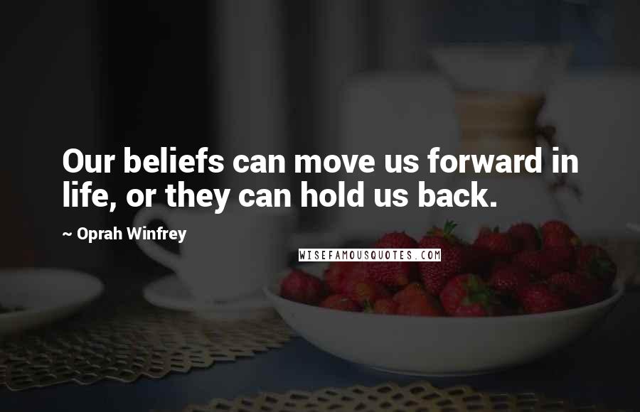 Oprah Winfrey Quotes: Our beliefs can move us forward in life, or they can hold us back.