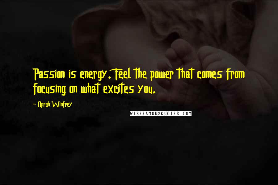 Oprah Winfrey Quotes: Passion is energy. Feel the power that comes from focusing on what excites you.