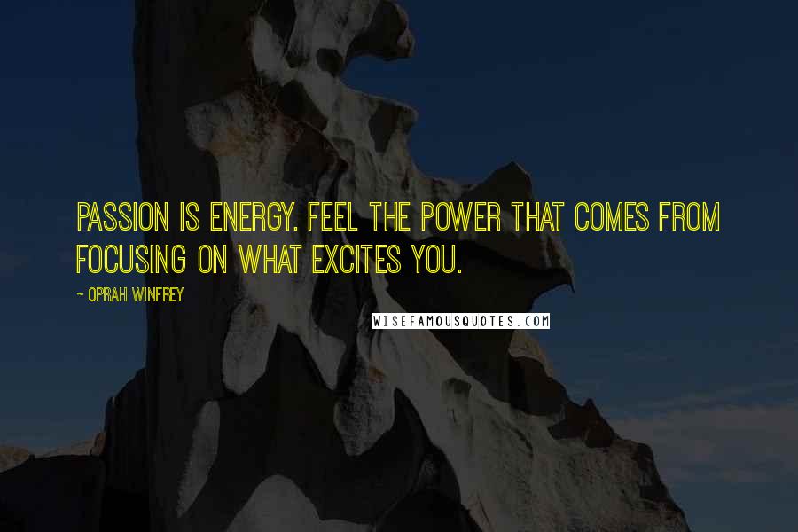 Oprah Winfrey Quotes: Passion is energy. Feel the power that comes from focusing on what excites you.