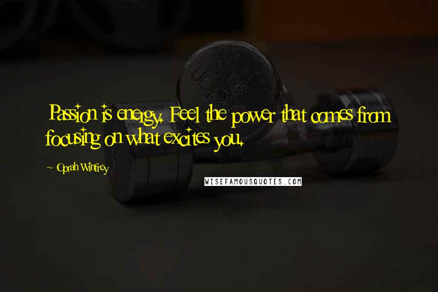 Oprah Winfrey Quotes: Passion is energy. Feel the power that comes from focusing on what excites you.