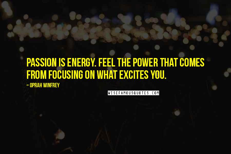 Oprah Winfrey Quotes: Passion is energy. Feel the power that comes from focusing on what excites you.