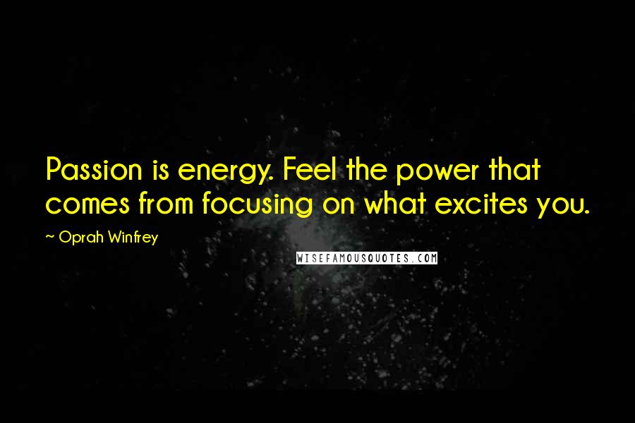 Oprah Winfrey Quotes: Passion is energy. Feel the power that comes from focusing on what excites you.