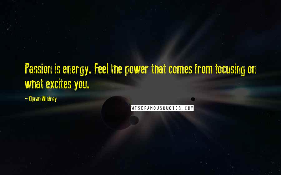 Oprah Winfrey Quotes: Passion is energy. Feel the power that comes from focusing on what excites you.