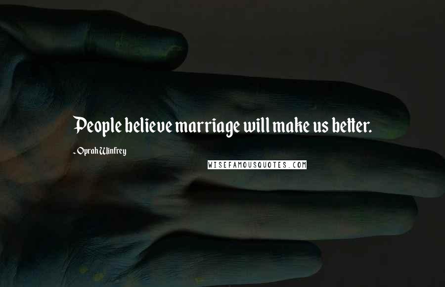 Oprah Winfrey Quotes: People believe marriage will make us better.