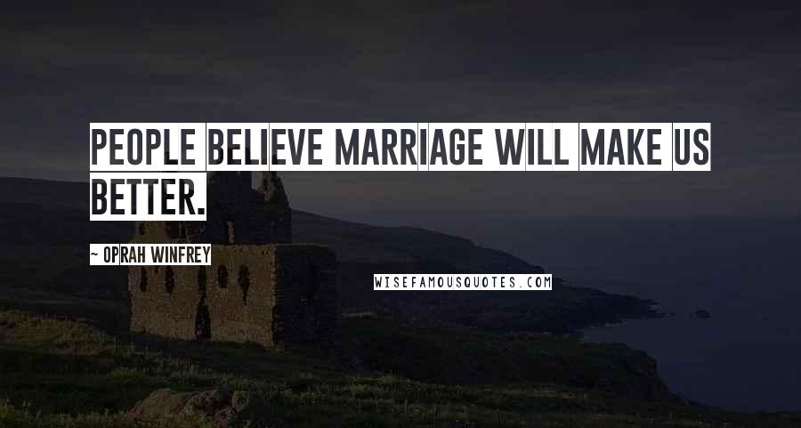 Oprah Winfrey Quotes: People believe marriage will make us better.