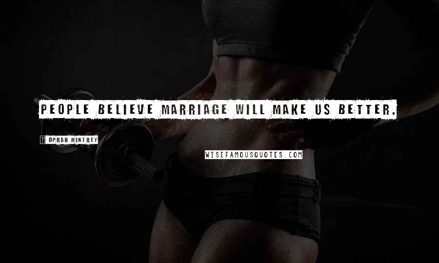 Oprah Winfrey Quotes: People believe marriage will make us better.