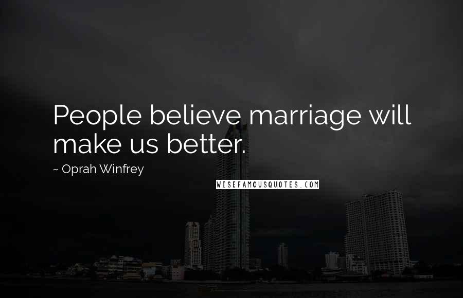 Oprah Winfrey Quotes: People believe marriage will make us better.