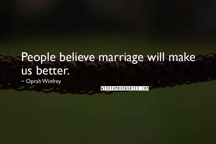 Oprah Winfrey Quotes: People believe marriage will make us better.