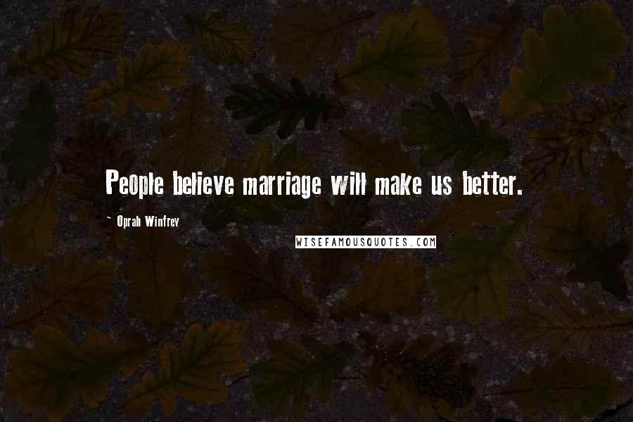 Oprah Winfrey Quotes: People believe marriage will make us better.