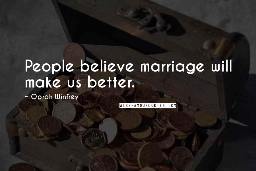 Oprah Winfrey Quotes: People believe marriage will make us better.