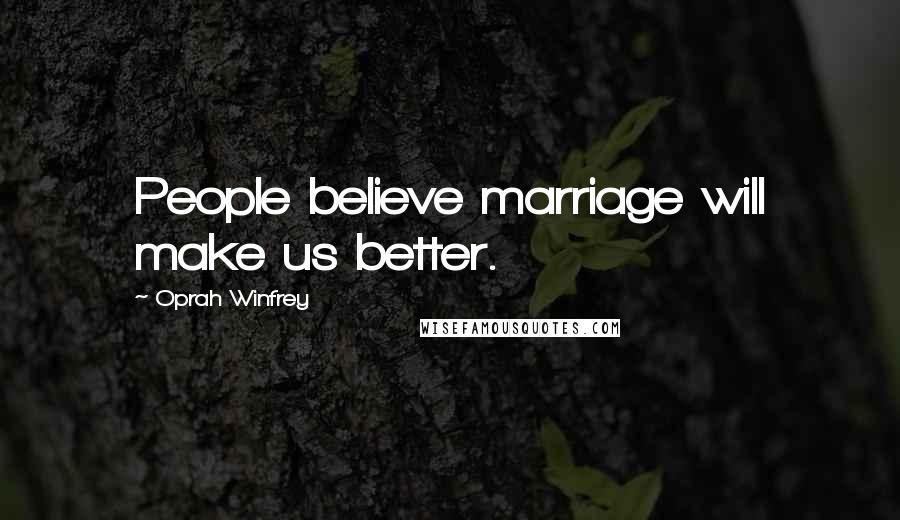 Oprah Winfrey Quotes: People believe marriage will make us better.
