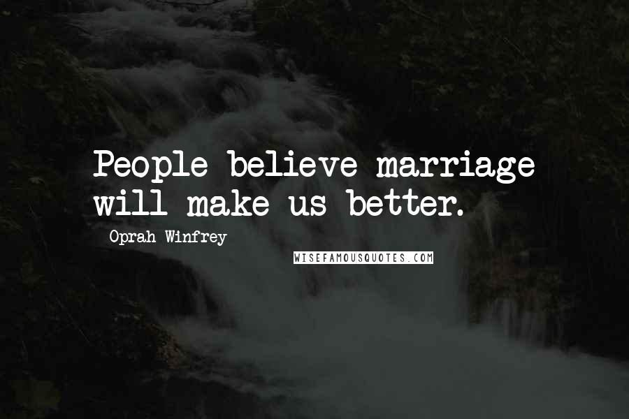 Oprah Winfrey Quotes: People believe marriage will make us better.