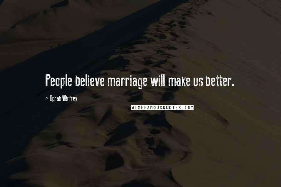 Oprah Winfrey Quotes: People believe marriage will make us better.