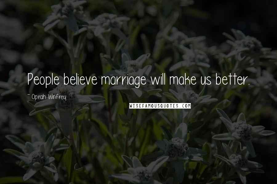 Oprah Winfrey Quotes: People believe marriage will make us better.