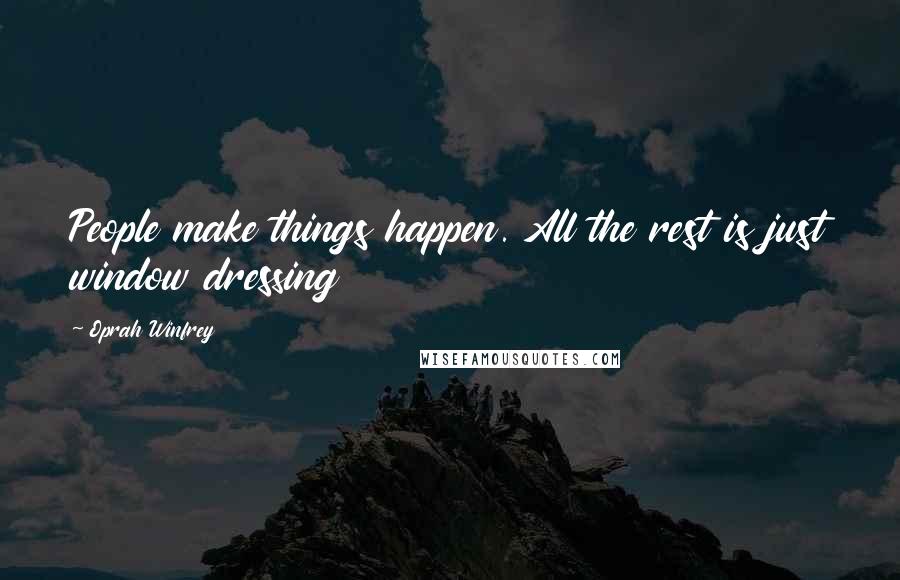 Oprah Winfrey Quotes: People make things happen. All the rest is just window dressing