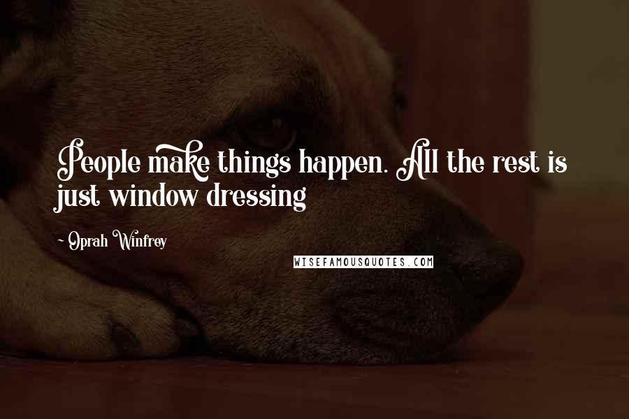Oprah Winfrey Quotes: People make things happen. All the rest is just window dressing