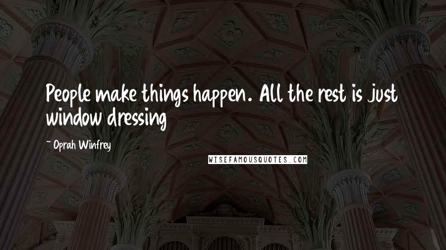 Oprah Winfrey Quotes: People make things happen. All the rest is just window dressing