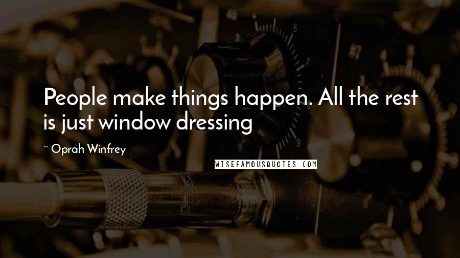 Oprah Winfrey Quotes: People make things happen. All the rest is just window dressing