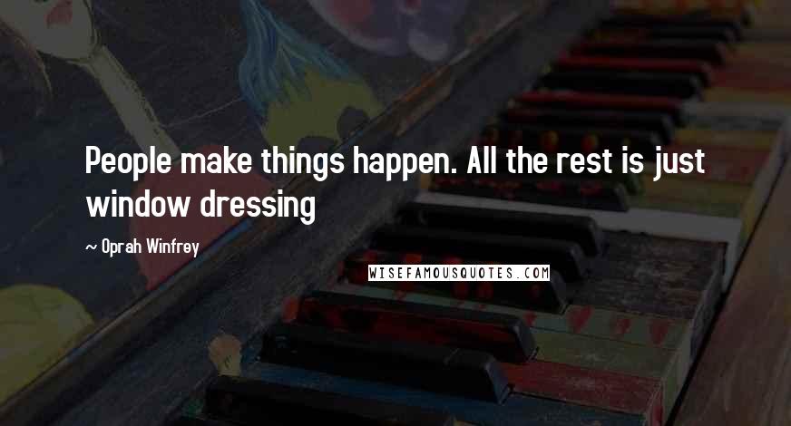 Oprah Winfrey Quotes: People make things happen. All the rest is just window dressing