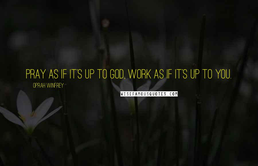 Oprah Winfrey Quotes: Pray as if it's up to God, work as if it's up to you.