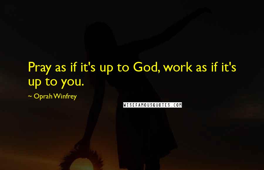 Oprah Winfrey Quotes: Pray as if it's up to God, work as if it's up to you.