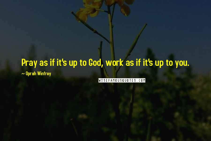 Oprah Winfrey Quotes: Pray as if it's up to God, work as if it's up to you.