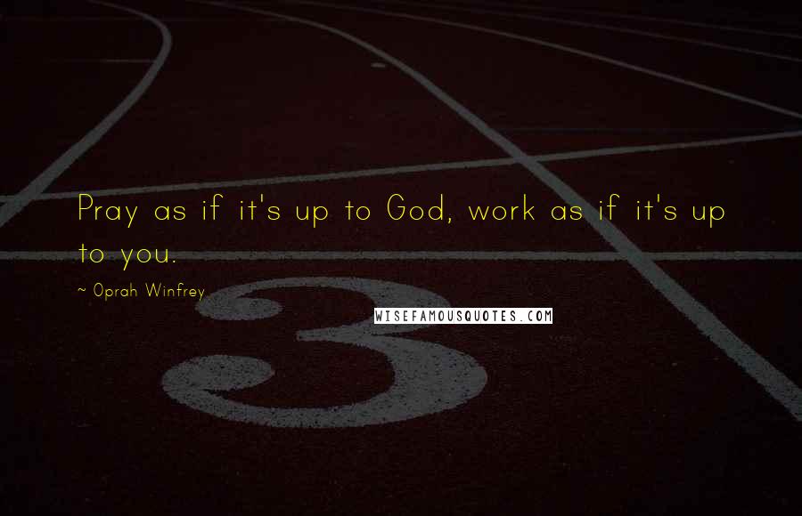 Oprah Winfrey Quotes: Pray as if it's up to God, work as if it's up to you.