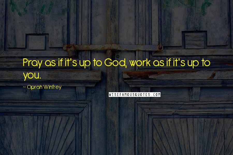 Oprah Winfrey Quotes: Pray as if it's up to God, work as if it's up to you.