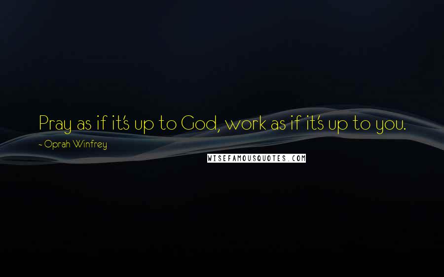 Oprah Winfrey Quotes: Pray as if it's up to God, work as if it's up to you.