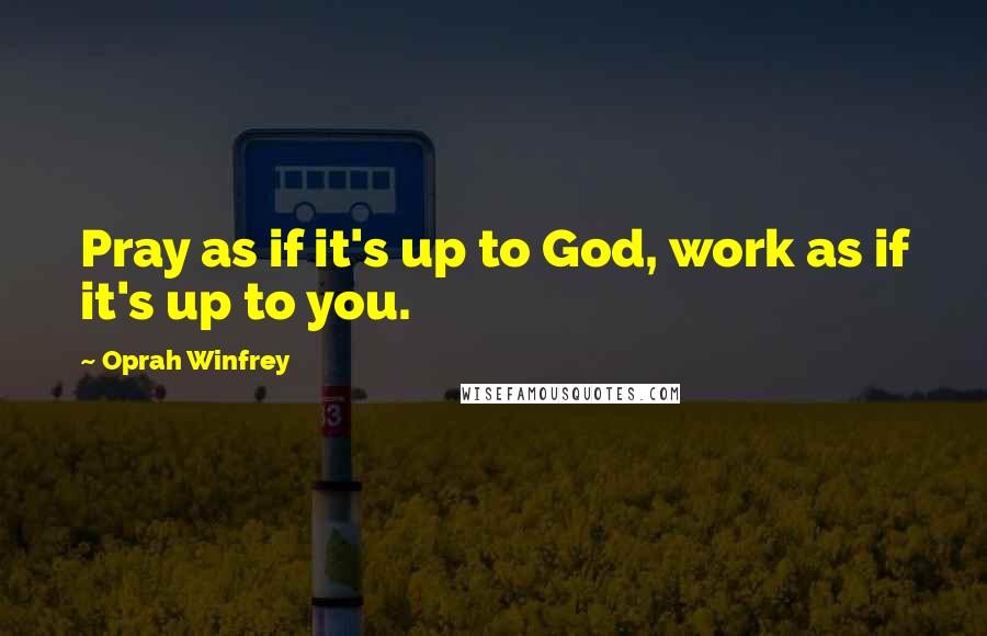 Oprah Winfrey Quotes: Pray as if it's up to God, work as if it's up to you.