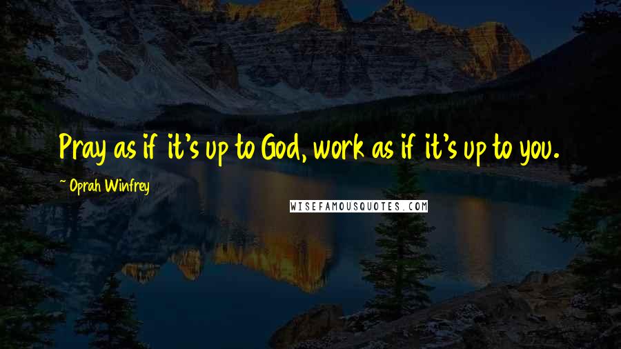 Oprah Winfrey Quotes: Pray as if it's up to God, work as if it's up to you.