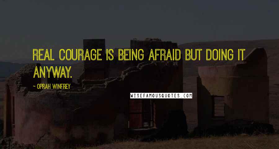 Oprah Winfrey Quotes: Real courage is being afraid but doing it anyway.