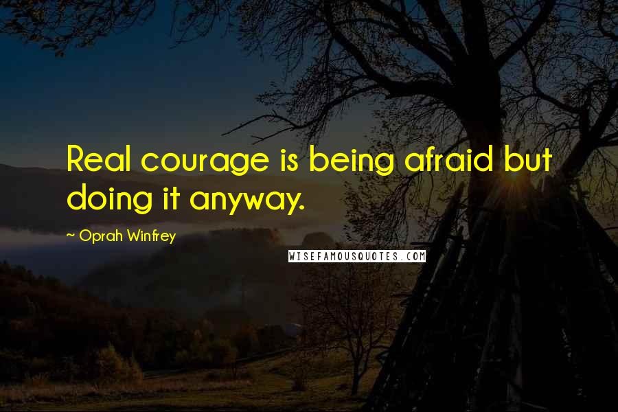 Oprah Winfrey Quotes: Real courage is being afraid but doing it anyway.