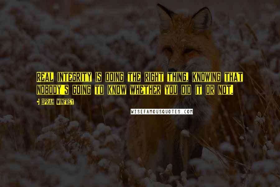 Oprah Winfrey Quotes: Real integrity is doing the right thing, knowing that nobody's going to know whether you did it or not.