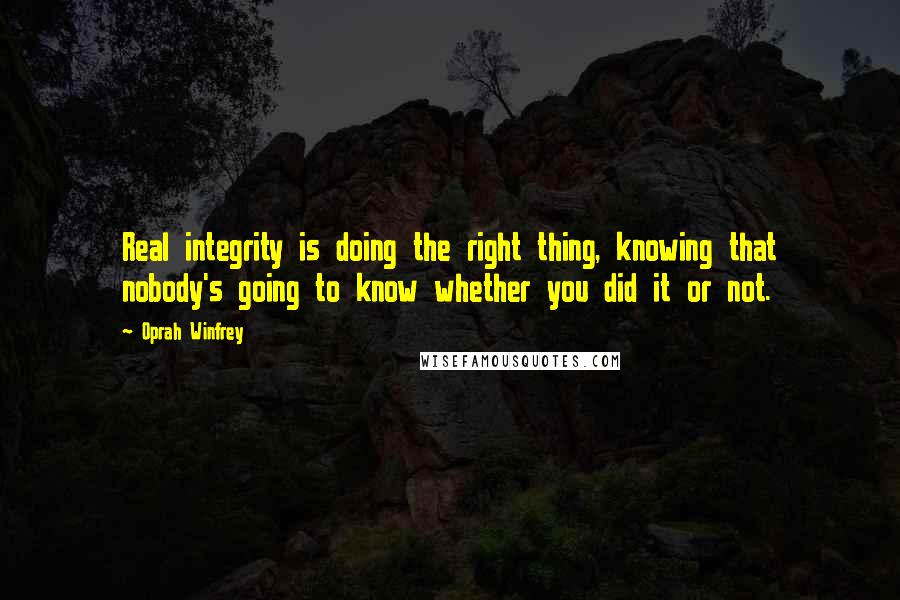 Oprah Winfrey Quotes: Real integrity is doing the right thing, knowing that nobody's going to know whether you did it or not.