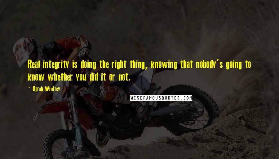 Oprah Winfrey Quotes: Real integrity is doing the right thing, knowing that nobody's going to know whether you did it or not.