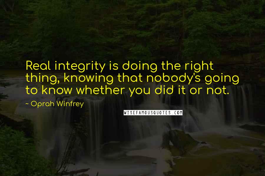 Oprah Winfrey Quotes: Real integrity is doing the right thing, knowing that nobody's going to know whether you did it or not.